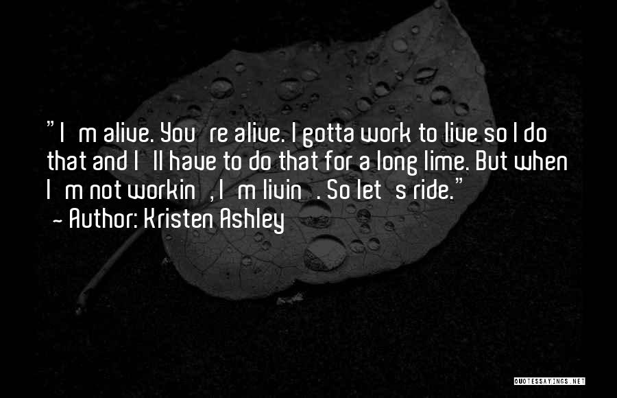 Kristen Ashley Quotes: I'm Alive. You're Alive. I Gotta Work To Live So I Do That And I'll Have To Do That For