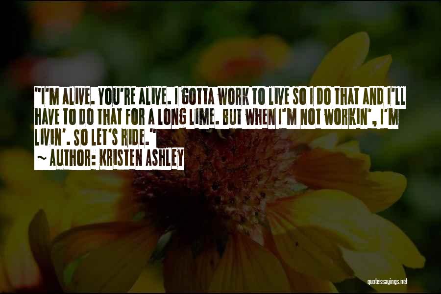 Kristen Ashley Quotes: I'm Alive. You're Alive. I Gotta Work To Live So I Do That And I'll Have To Do That For