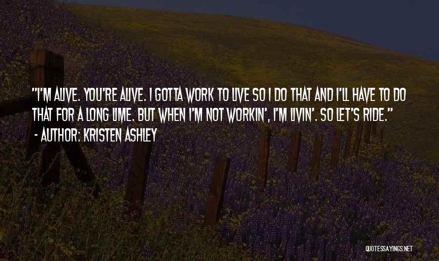 Kristen Ashley Quotes: I'm Alive. You're Alive. I Gotta Work To Live So I Do That And I'll Have To Do That For