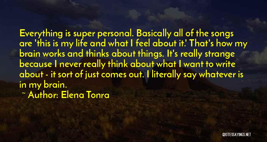 Elena Tonra Quotes: Everything Is Super Personal. Basically All Of The Songs Are 'this Is My Life And What I Feel About It.'