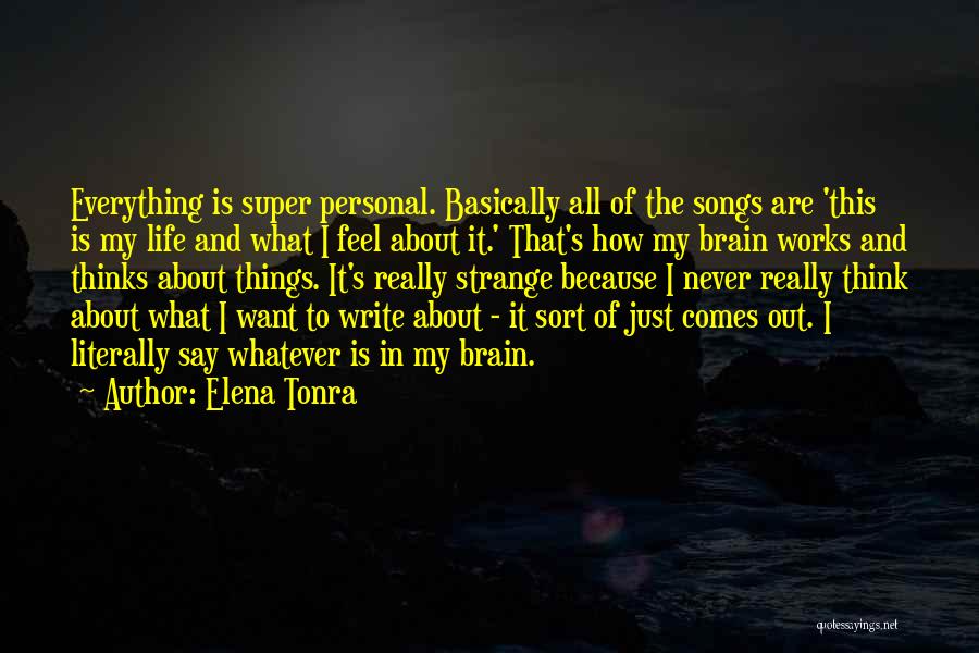 Elena Tonra Quotes: Everything Is Super Personal. Basically All Of The Songs Are 'this Is My Life And What I Feel About It.'