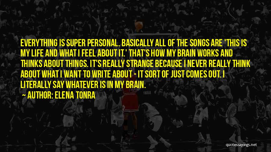 Elena Tonra Quotes: Everything Is Super Personal. Basically All Of The Songs Are 'this Is My Life And What I Feel About It.'