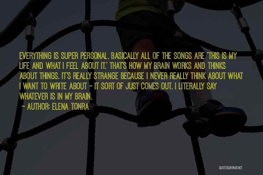 Elena Tonra Quotes: Everything Is Super Personal. Basically All Of The Songs Are 'this Is My Life And What I Feel About It.'