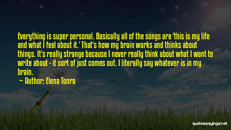 Elena Tonra Quotes: Everything Is Super Personal. Basically All Of The Songs Are 'this Is My Life And What I Feel About It.'