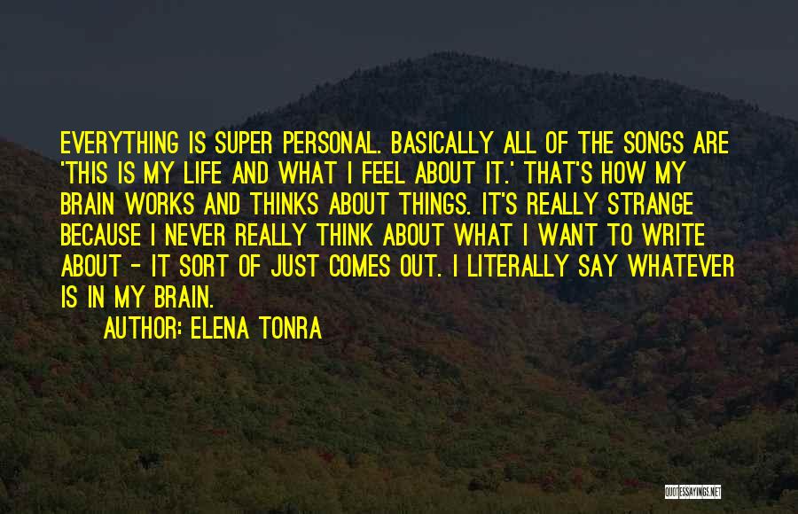 Elena Tonra Quotes: Everything Is Super Personal. Basically All Of The Songs Are 'this Is My Life And What I Feel About It.'