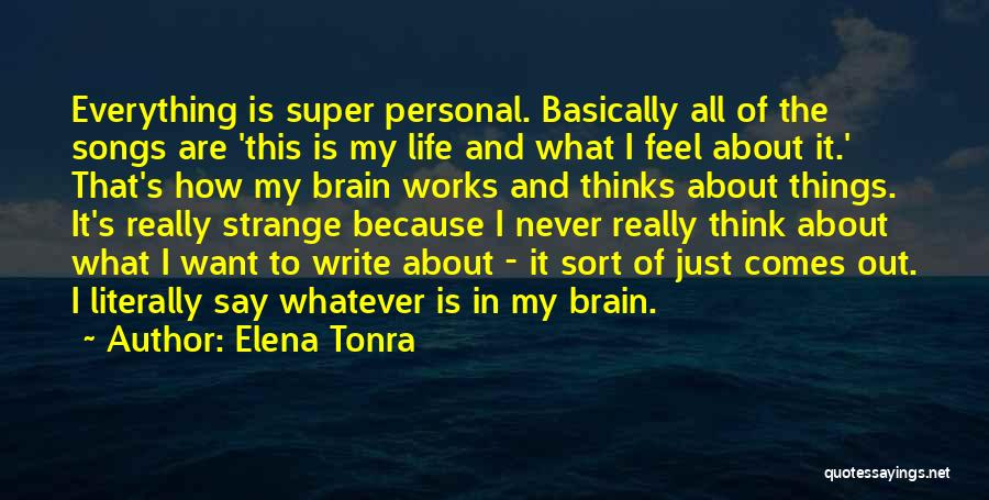 Elena Tonra Quotes: Everything Is Super Personal. Basically All Of The Songs Are 'this Is My Life And What I Feel About It.'