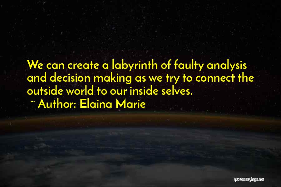 Elaina Marie Quotes: We Can Create A Labyrinth Of Faulty Analysis And Decision Making As We Try To Connect The Outside World To