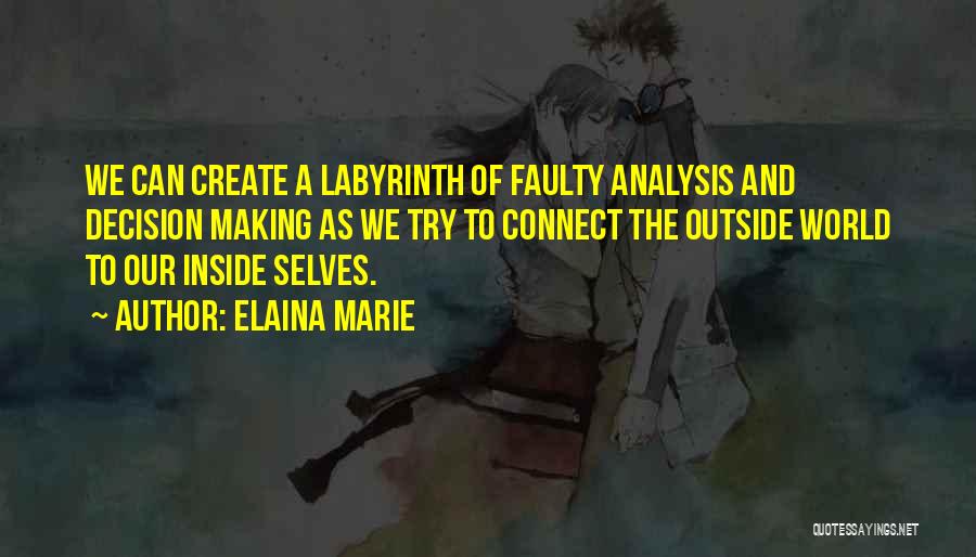 Elaina Marie Quotes: We Can Create A Labyrinth Of Faulty Analysis And Decision Making As We Try To Connect The Outside World To
