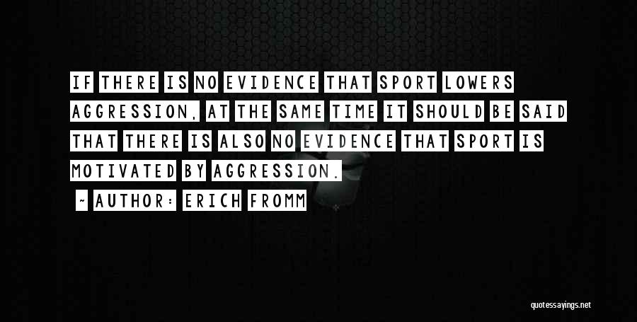 Erich Fromm Quotes: If There Is No Evidence That Sport Lowers Aggression, At The Same Time It Should Be Said That There Is