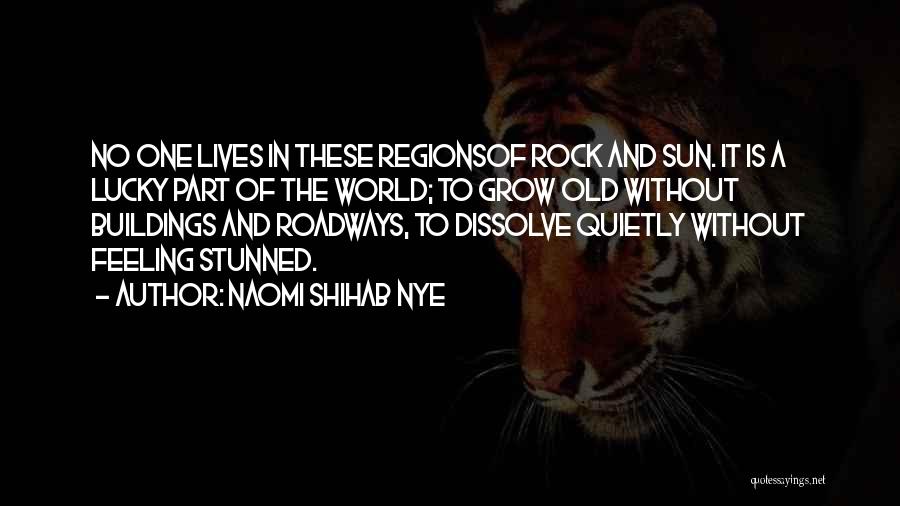 Naomi Shihab Nye Quotes: No One Lives In These Regionsof Rock And Sun. It Is A Lucky Part Of The World; To Grow Old