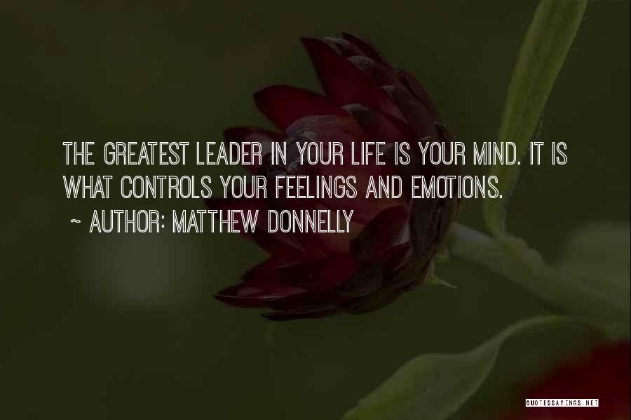 Matthew Donnelly Quotes: The Greatest Leader In Your Life Is Your Mind. It Is What Controls Your Feelings And Emotions.