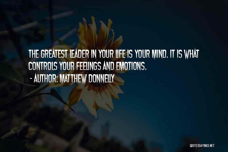 Matthew Donnelly Quotes: The Greatest Leader In Your Life Is Your Mind. It Is What Controls Your Feelings And Emotions.