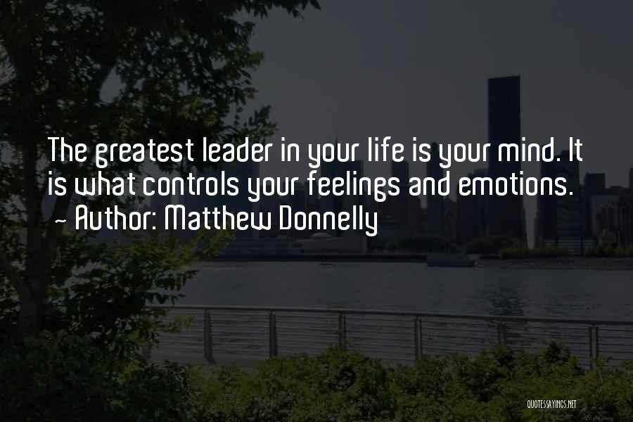 Matthew Donnelly Quotes: The Greatest Leader In Your Life Is Your Mind. It Is What Controls Your Feelings And Emotions.