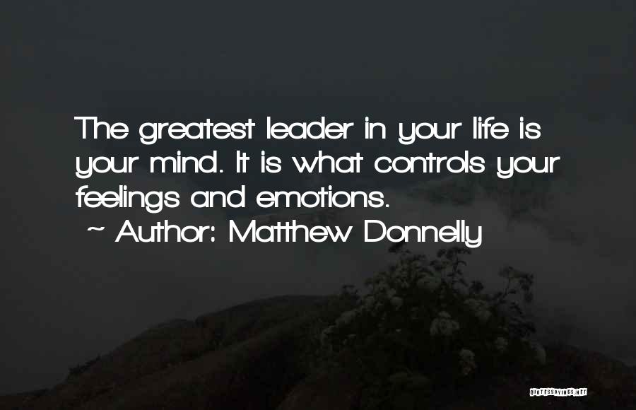 Matthew Donnelly Quotes: The Greatest Leader In Your Life Is Your Mind. It Is What Controls Your Feelings And Emotions.