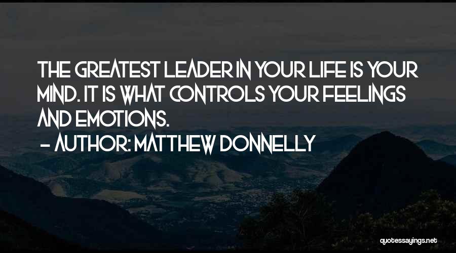 Matthew Donnelly Quotes: The Greatest Leader In Your Life Is Your Mind. It Is What Controls Your Feelings And Emotions.