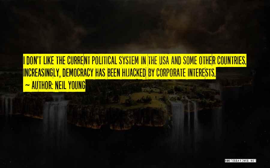 Neil Young Quotes: I Don't Like The Current Political System In The Usa And Some Other Countries. Increasingly, Democracy Has Been Hijacked By