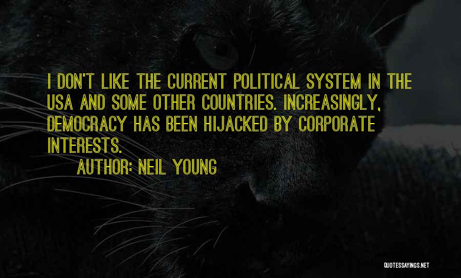 Neil Young Quotes: I Don't Like The Current Political System In The Usa And Some Other Countries. Increasingly, Democracy Has Been Hijacked By