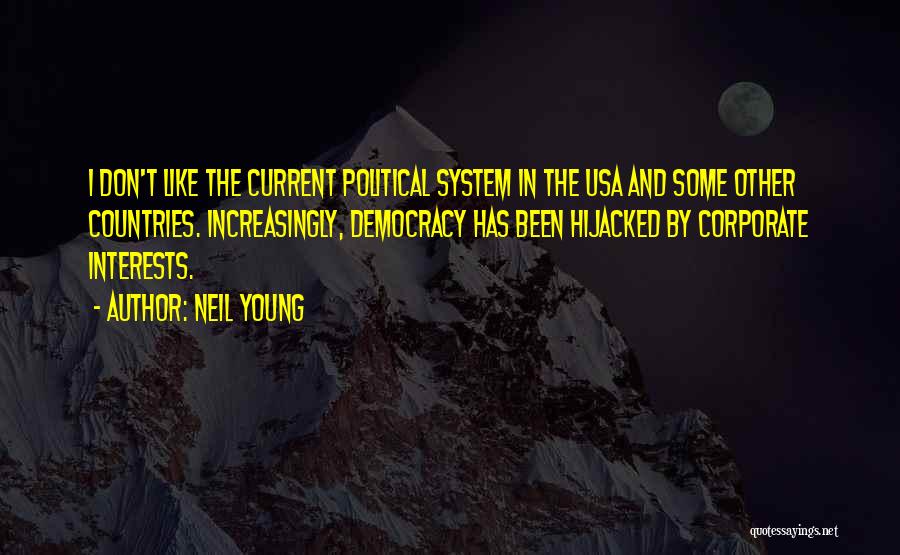 Neil Young Quotes: I Don't Like The Current Political System In The Usa And Some Other Countries. Increasingly, Democracy Has Been Hijacked By