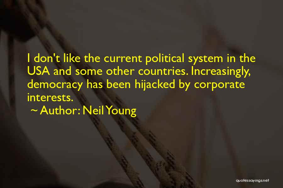 Neil Young Quotes: I Don't Like The Current Political System In The Usa And Some Other Countries. Increasingly, Democracy Has Been Hijacked By