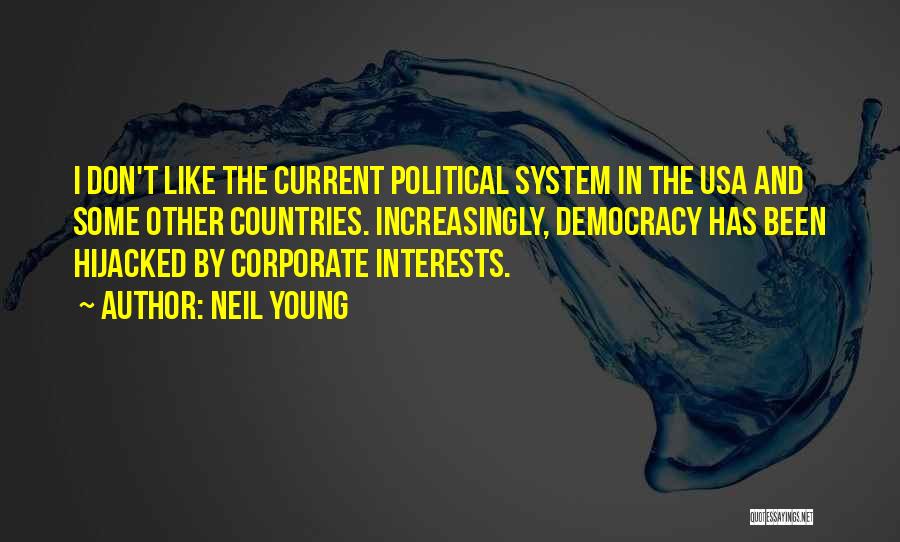 Neil Young Quotes: I Don't Like The Current Political System In The Usa And Some Other Countries. Increasingly, Democracy Has Been Hijacked By