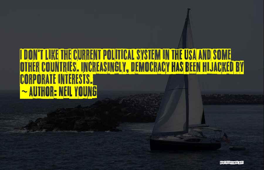 Neil Young Quotes: I Don't Like The Current Political System In The Usa And Some Other Countries. Increasingly, Democracy Has Been Hijacked By