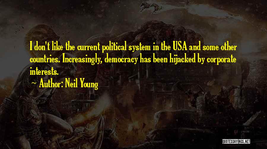 Neil Young Quotes: I Don't Like The Current Political System In The Usa And Some Other Countries. Increasingly, Democracy Has Been Hijacked By