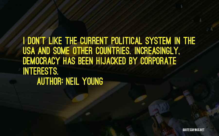 Neil Young Quotes: I Don't Like The Current Political System In The Usa And Some Other Countries. Increasingly, Democracy Has Been Hijacked By