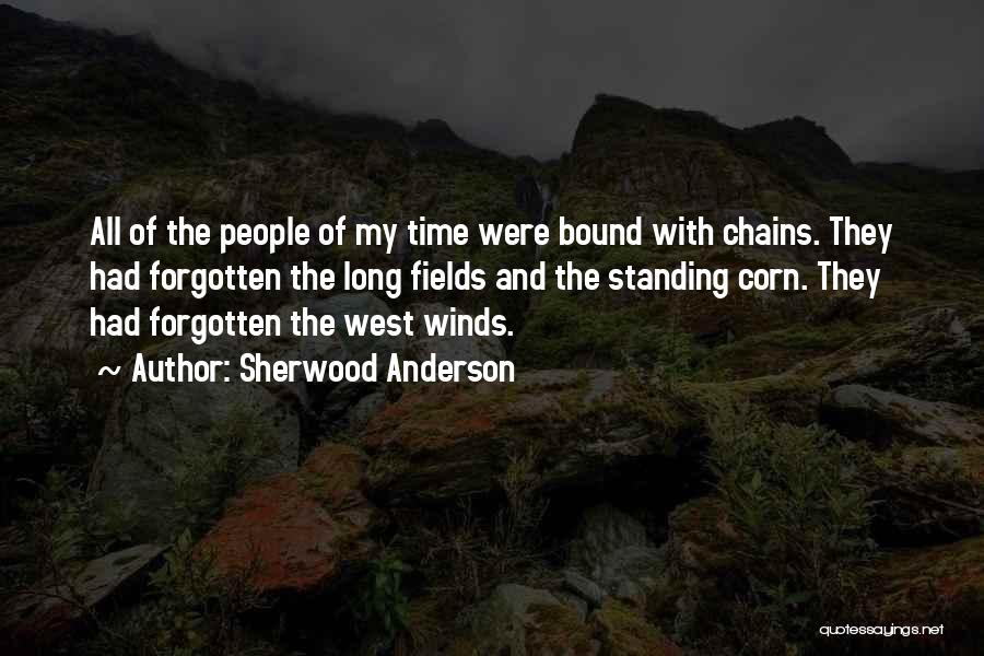 Sherwood Anderson Quotes: All Of The People Of My Time Were Bound With Chains. They Had Forgotten The Long Fields And The Standing