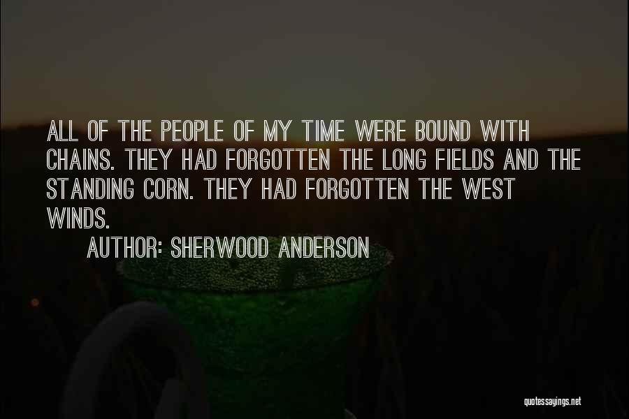 Sherwood Anderson Quotes: All Of The People Of My Time Were Bound With Chains. They Had Forgotten The Long Fields And The Standing