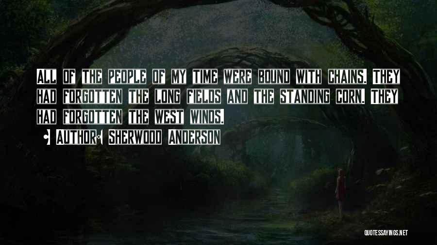 Sherwood Anderson Quotes: All Of The People Of My Time Were Bound With Chains. They Had Forgotten The Long Fields And The Standing