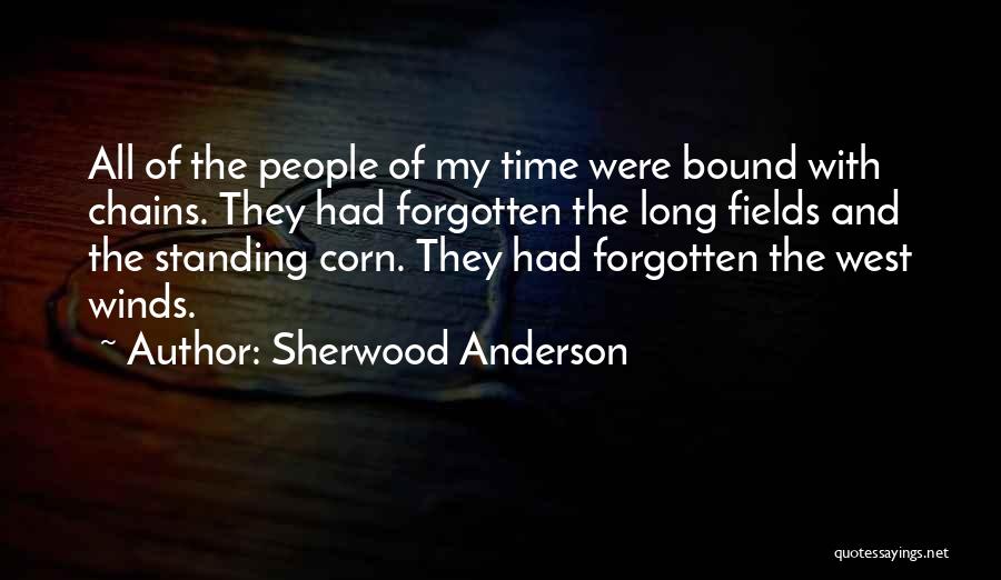 Sherwood Anderson Quotes: All Of The People Of My Time Were Bound With Chains. They Had Forgotten The Long Fields And The Standing