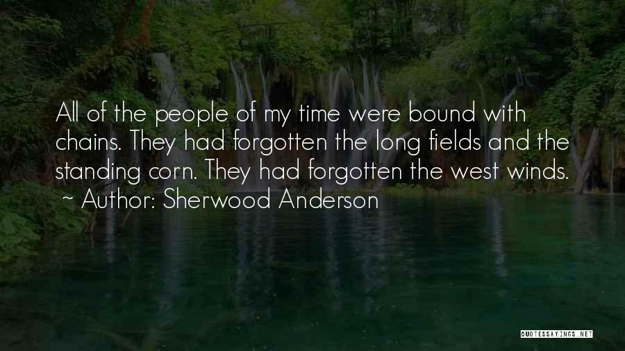 Sherwood Anderson Quotes: All Of The People Of My Time Were Bound With Chains. They Had Forgotten The Long Fields And The Standing