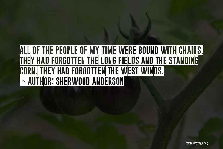 Sherwood Anderson Quotes: All Of The People Of My Time Were Bound With Chains. They Had Forgotten The Long Fields And The Standing