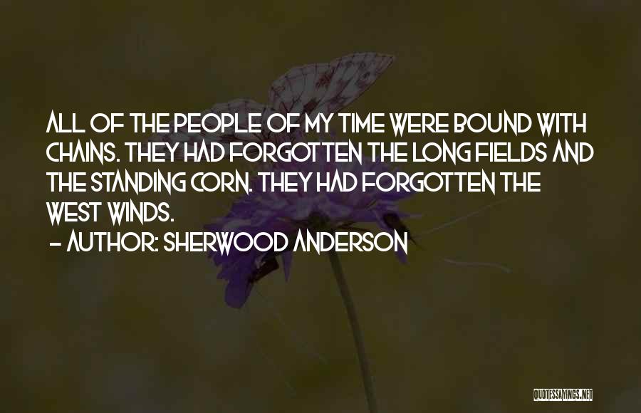 Sherwood Anderson Quotes: All Of The People Of My Time Were Bound With Chains. They Had Forgotten The Long Fields And The Standing