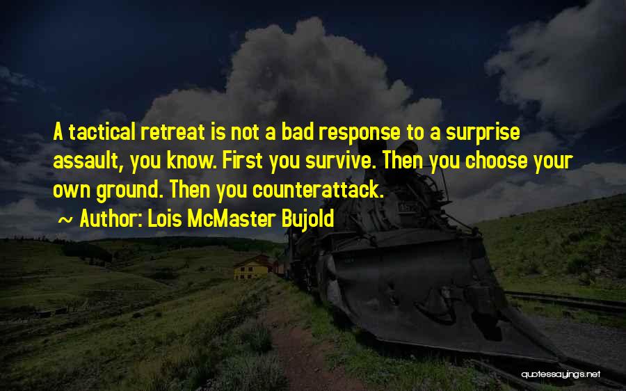 Lois McMaster Bujold Quotes: A Tactical Retreat Is Not A Bad Response To A Surprise Assault, You Know. First You Survive. Then You Choose