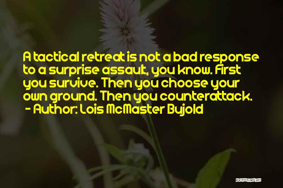 Lois McMaster Bujold Quotes: A Tactical Retreat Is Not A Bad Response To A Surprise Assault, You Know. First You Survive. Then You Choose