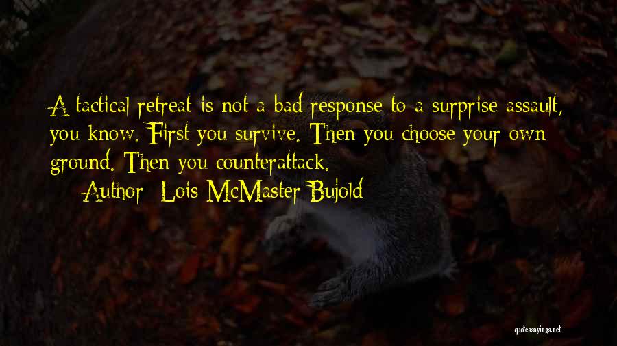 Lois McMaster Bujold Quotes: A Tactical Retreat Is Not A Bad Response To A Surprise Assault, You Know. First You Survive. Then You Choose
