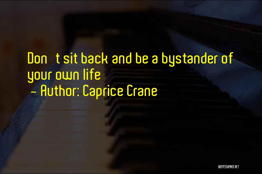 Caprice Crane Quotes: Don't Sit Back And Be A Bystander Of Your Own Life