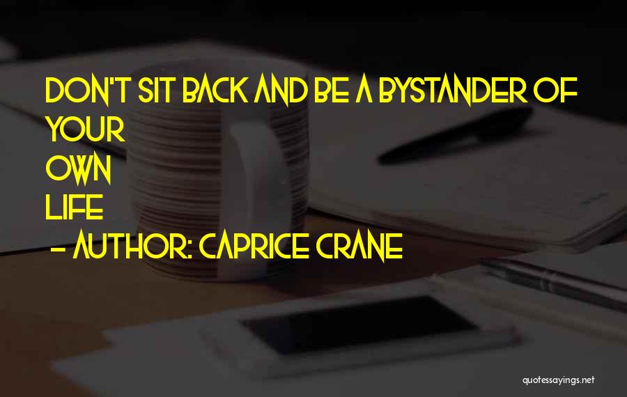 Caprice Crane Quotes: Don't Sit Back And Be A Bystander Of Your Own Life