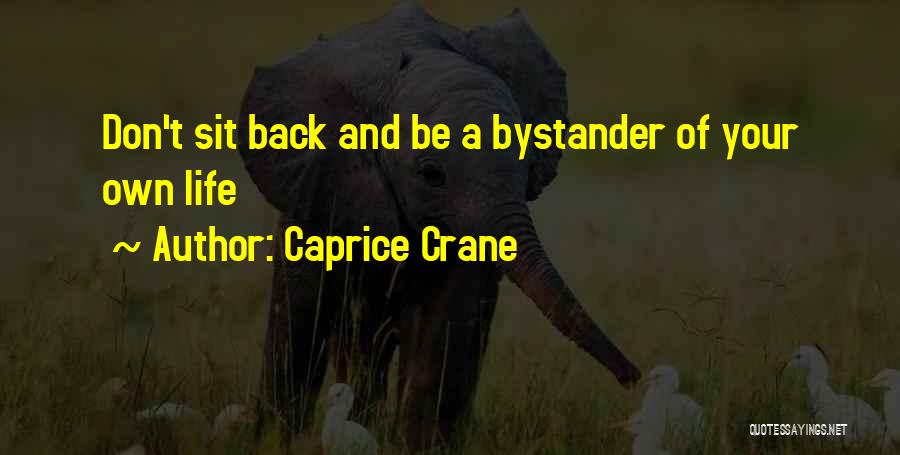 Caprice Crane Quotes: Don't Sit Back And Be A Bystander Of Your Own Life