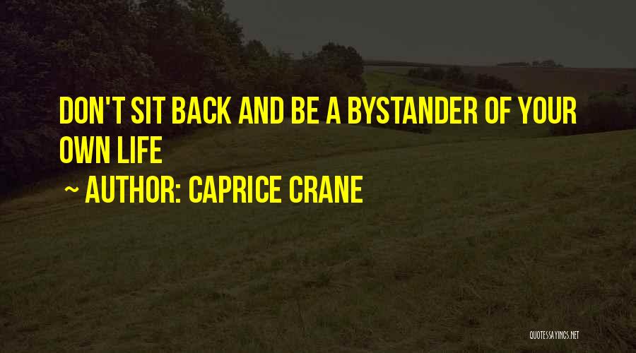 Caprice Crane Quotes: Don't Sit Back And Be A Bystander Of Your Own Life