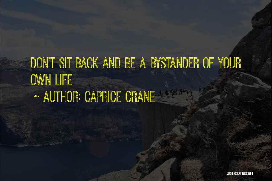 Caprice Crane Quotes: Don't Sit Back And Be A Bystander Of Your Own Life