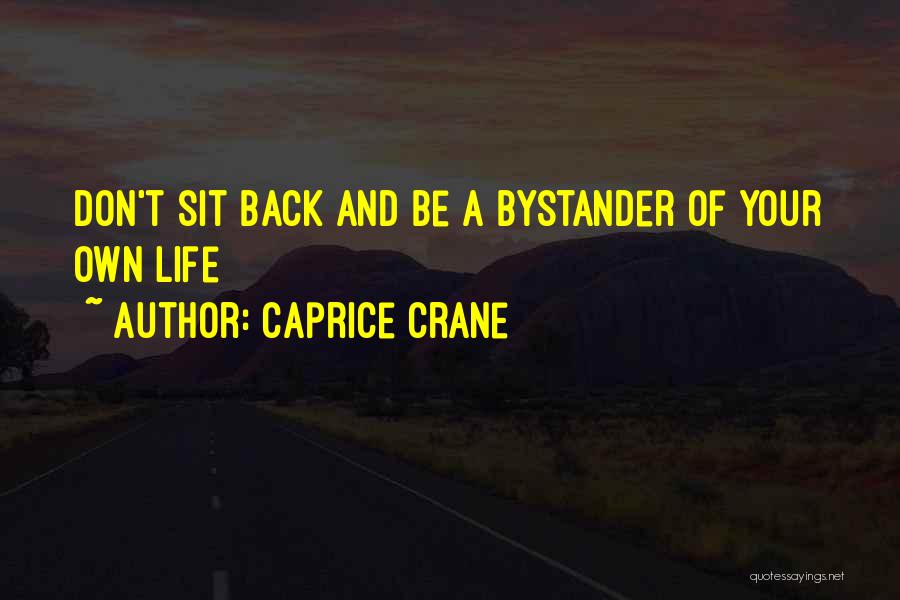 Caprice Crane Quotes: Don't Sit Back And Be A Bystander Of Your Own Life