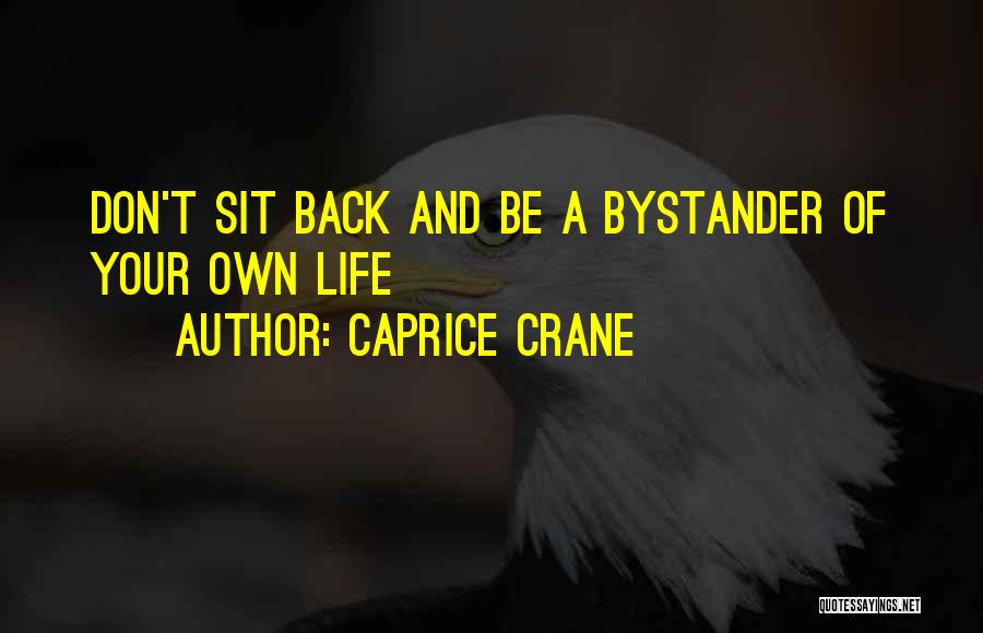 Caprice Crane Quotes: Don't Sit Back And Be A Bystander Of Your Own Life