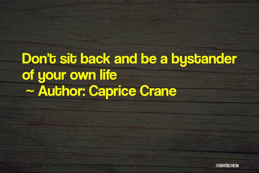 Caprice Crane Quotes: Don't Sit Back And Be A Bystander Of Your Own Life