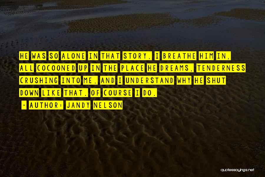 Jandy Nelson Quotes: He Was So Alone In That Story. I Breathe Him In, All Cocooned Up In The Place He Dreams, Tenderness