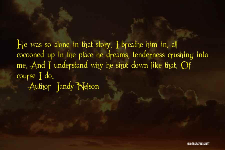 Jandy Nelson Quotes: He Was So Alone In That Story. I Breathe Him In, All Cocooned Up In The Place He Dreams, Tenderness