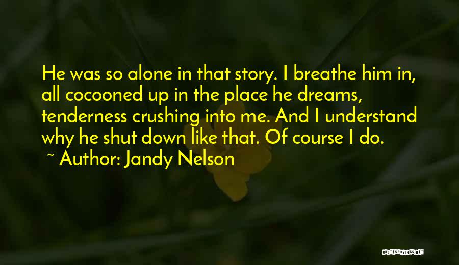 Jandy Nelson Quotes: He Was So Alone In That Story. I Breathe Him In, All Cocooned Up In The Place He Dreams, Tenderness
