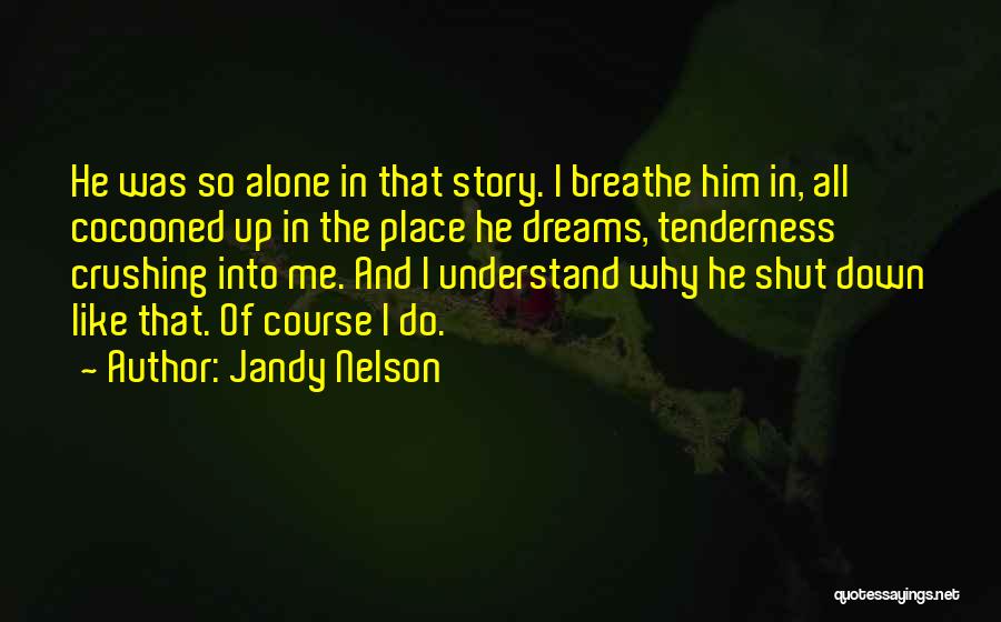 Jandy Nelson Quotes: He Was So Alone In That Story. I Breathe Him In, All Cocooned Up In The Place He Dreams, Tenderness