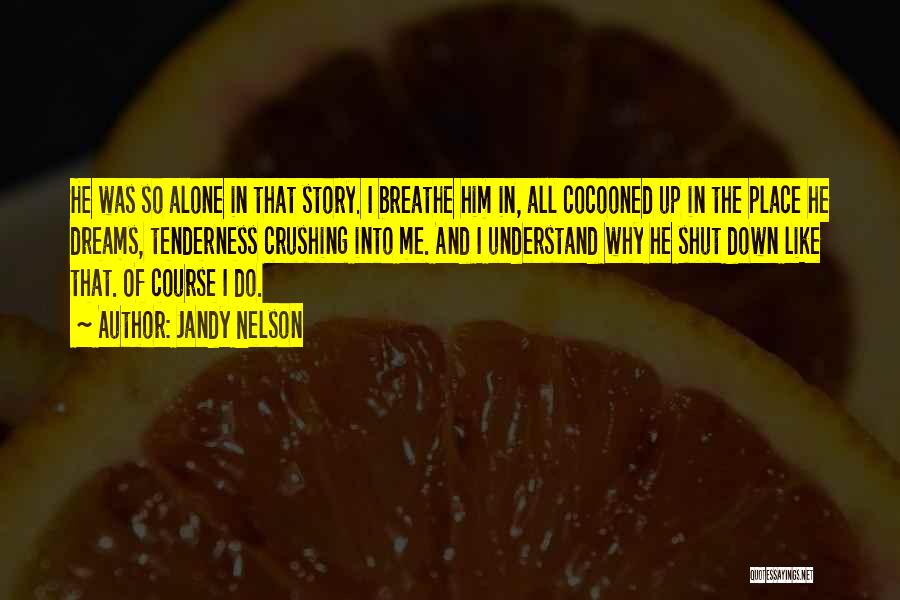 Jandy Nelson Quotes: He Was So Alone In That Story. I Breathe Him In, All Cocooned Up In The Place He Dreams, Tenderness
